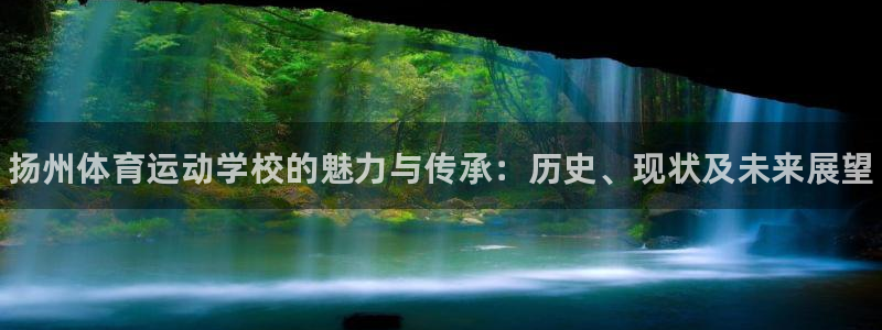 一竞技官方正版app娱乐首页网站大全:扬州体育运动学校的魅力