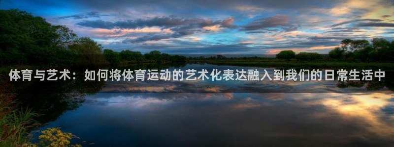 一竞技官网下载招商电话:体育与艺术:如何将体育运动的艺术化表