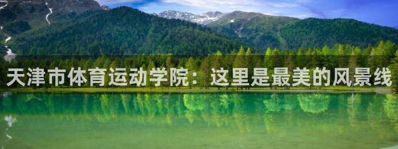 一竞技官方正版app娱乐下载:天津市体育运动学院:这里是最美